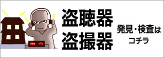 盗聴器・盗撮器 検査・発見はコチラ